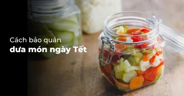 Cách bảo quản dưa món ngày Tết dùng được lâu, ít bị chua