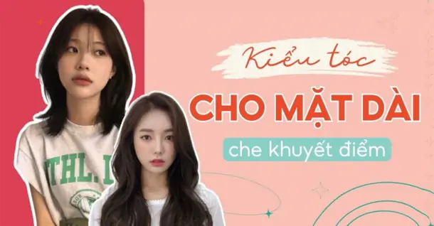 Mặt dài để tóc gì? 9 kiểu tóc đẹp, phù hợp với mặt dài
