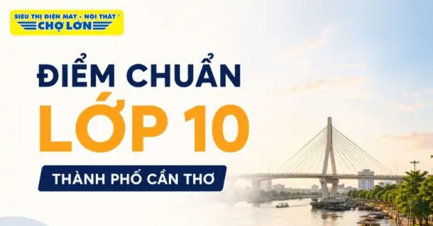 Điểm chuẩn lớp 10 thành phố Cần Thơ MỚI NHẤT kèm cách tra cứu chi tiết