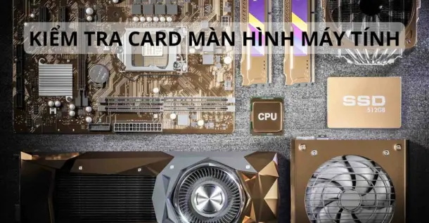 Cách kiểm tra card màn hình máy tính, laptop nhanh chóng, chi tiết