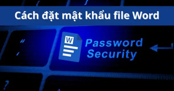 Cách đặt mật khẩu, khóa file Word đơn giản, an toàn