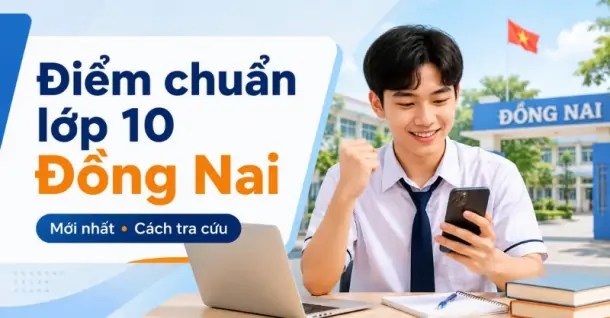 Điểm chuẩn lớp 10 tỉnh Đồng Nai mới nhất và cách tra cứu điểm thi 2026