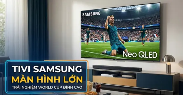 Top 5 tivi Samsung màn hình lớn không thể thiếu cho mùa World Cup bùng nổ