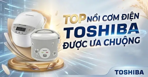 Top 7 nồi cơm điện Toshiba được ưa chuộng, chất lượng cho gia đình
