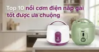 Top 10 nồi cơm điện nắp g&agrave;i tốt được ưa chuộng, chất lượng cho gia đ&igrave;nh
