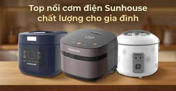Top 10 nồi cơm điện Sunhouse chất lượng, đáng cân nhắc cho gia đình