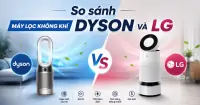 So s&aacute;nh m&aacute;y lọc kh&ocirc;ng kh&iacute; Dyson v&agrave; LG: Đ&acirc;u l&agrave; lựa chọn tối ưu cho gia đ&igrave;nh?