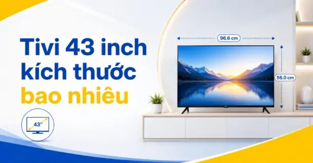Tivi 43 inch kích thước bao nhiêu? Bảng đo cm chi tiết