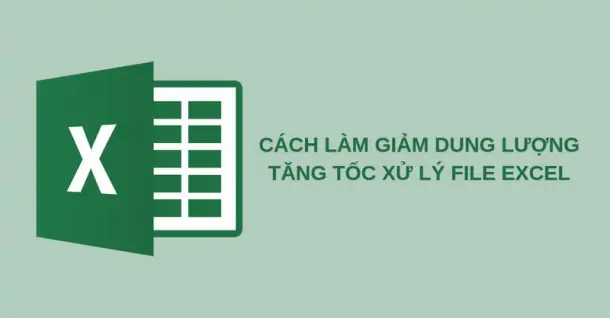Hướng dẫn 11 cách làm giảm dung lượng, tăng tốc xử lý file Excel