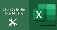 Nguy&ecirc;n nh&acirc;n v&agrave; hướng dẫn sửa lỗi file Excel bị trắng
