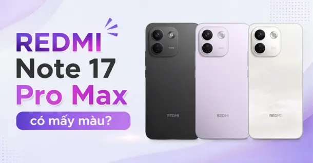 REDMI Note 17 Pro Max có mấy màu? Các phiên bản màu sắc ấn tượng