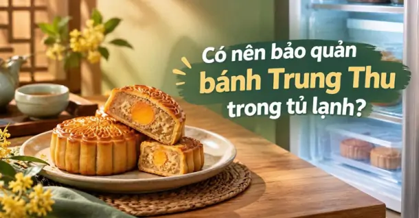Có nên bảo quản bánh Trung Thu trong tủ lạnh? Lưu ý khi bảo quản bánh Trung thu