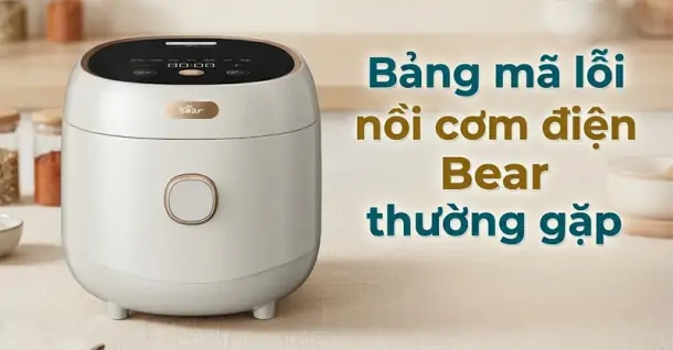 Bảng mã lỗi nồi cơm điện Bear thường gặp và cách khắc phục hiệu quả