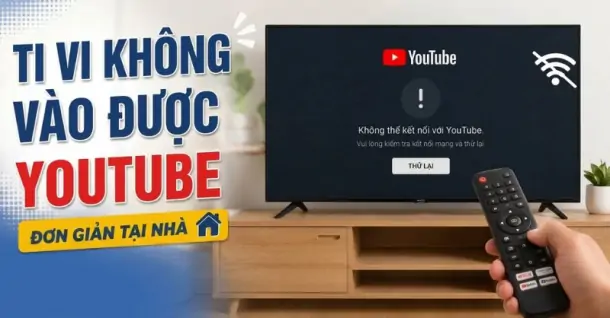 8 cách khắc phục tivi không vào được YouTube đơn giản tại nhà