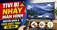 7 nguy&ecirc;n nh&acirc;n tivi bị nh&aacute;y m&agrave;n h&igrave;nh v&agrave; c&aacute;ch khắc phục tại nh&agrave;