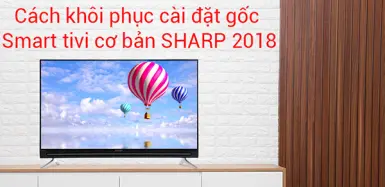 Hướng dẫn cách khôi phục cài đặt gốc cho Smart tivi Sharp cơ bản