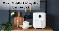 Mua nồi chiên không dầu loại nào tốt nhất?