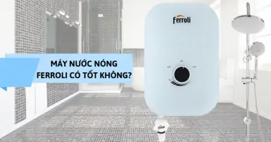 Máy nước nóng Ferroli có tốt không? TOP 3 sản phẩm HOT nhất
