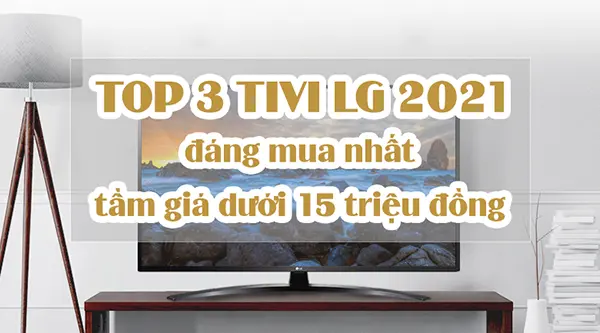 TOP 3 TIVI LG 2021 đáng mua nhất tầm giá dưới 15 triệu đồng