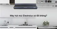 Đ&aacute;nh gi&aacute; m&aacute;y h&uacute;t m&ugrave;i Electrolux c&oacute; tốt kh&ocirc;ng?