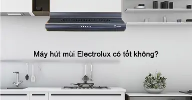 Đánh giá máy hút mùi Electrolux có tốt không?