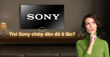 Ý nghĩa hiện tượng tivi Sony chớp đèn đỏ 6 lần. Cách khắc phục như thế nào?