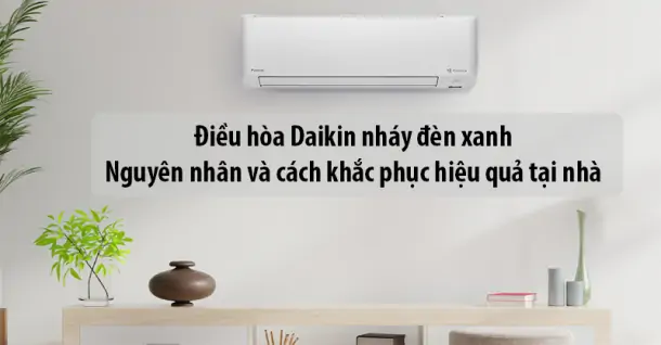 Điều hòa Daikin nháy đèn xanh - Nguyên nhân và cách khắc phục hiệu quả tại nhà