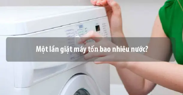 Một lần giặt máy tốn bao nhiêu nước?