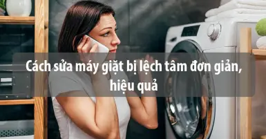 Cách sửa máy giặt bị lệch tâm đơn giản, hiệu quả