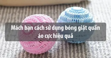 Mách bạn cách sử dụng bóng giặt quần áo cực hiệu quả