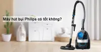 Máy hút bụi Philips có tốt không, có nên mua không?