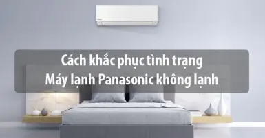 Cách khắc phục tình trạng máy lạnh Panasonic không lạnh hiệu quả