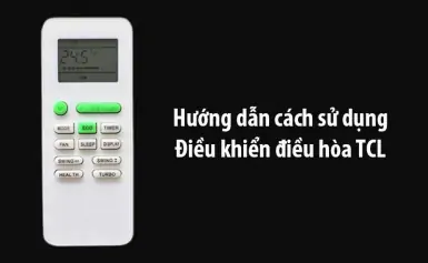 Hướng dẫn cách sử dụng điều khiển điều hòa TCL chi tiết, đơn giản