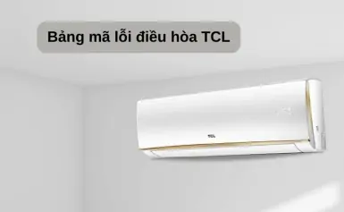 Tổng hợp bảng mã lỗi điều hòa TCL - Nguyên nhân và cách khắc phục
