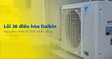 Lỗi J6 trên điều hòa Daikin - Cách khắc phục hiệu quả và nhanh chóng