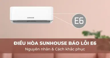 Nguyên nhân và cách khắc phục khi điều hòa Sunhouse báo lỗi E6