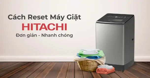 Hướng dẫn chi tiết cách reset máy giặt Hitachi tại nhà cực đơn giản