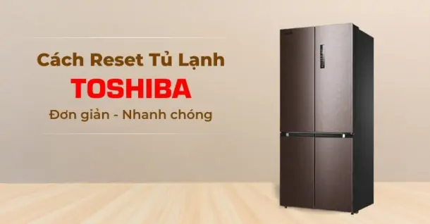 Hướng dẫn chi tiết cách reset tủ lạnh Toshiba đúng và hiệu quả