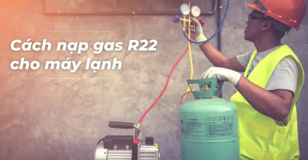 Hướng dẫn chi tiết cách nạp gas R22 cho máy lạnh đúng chuẩn an toàn