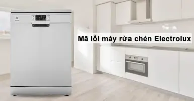 Mã lỗi máy rửa chén Electrolux - nguyên nhân và cách xử lý