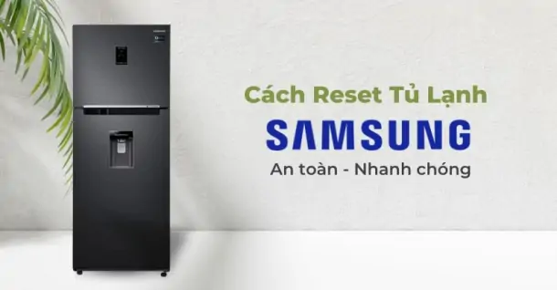Chia sẻ cách reset tủ lạnh Samsung - Khi nào nên reset tủ lạnh?