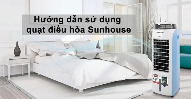 Hướng dẫn sử dụng quạt điều hòa Sunhouse hiệu quả và an toàn