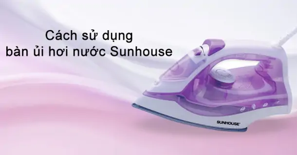 Cách sử dụng bàn ủi hơi nước Sunhouse hiệu quả và an toàn