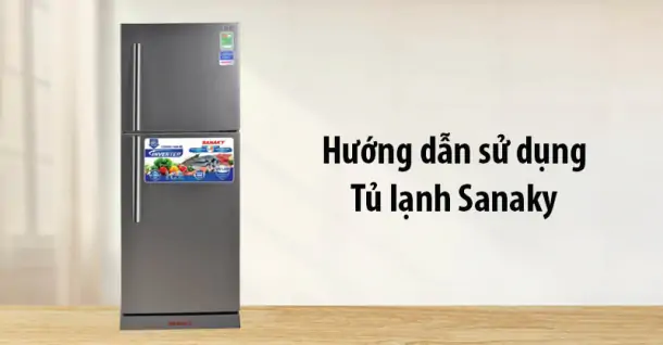 Hướng dẫn cách sử dụng tủ lạnh Sanaky hiệu quả