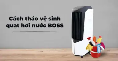 Hướng dẫn cách tháo vệ sinh quạt hơi nước Boss thực hiện ngay tại nhà