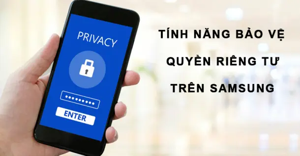 Tính năng bảo vệ quyền riêng tư của Samsung là gì? Cách sử dụng như thế nào?