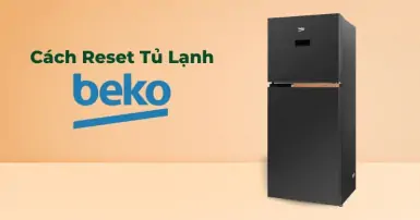 Hướng dẫn chi tiết cách reset tủ lạnh beko để khắc phục lỗi hiệu quả