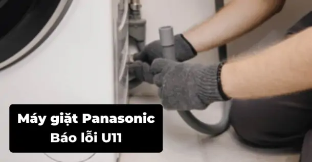 Máy giặt Panasonic báo lỗi U11 - Cách khắc phục nhanh chóng, hiệu quả