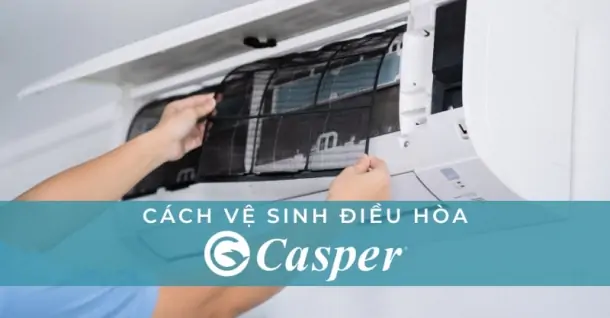 Hướng dẫn cách vệ sinh điều hòa Casper đơn giản, đúng chuẩn an toàn