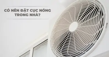 Cục nóng máy lạnh để trong nhà được không? Vị trí lắp đặt tốt nhất